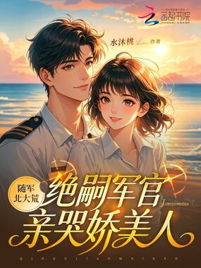 随军北大荒,绝嗣军官亲哭娇美人在线阅读