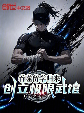 吞噬留学归来，创立极限武馆在线阅读
