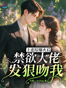 上戀綜爆火后，禁欲大佬發狠吻我