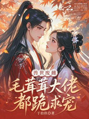 废物雌性?毛茸茸大佬都跪求她宠在线阅读