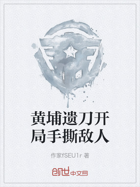 黄埔遗刀开局手撕敌人在线阅读