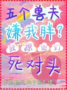 五个兽夫嫌我胖?我撩他们死对头在线阅读