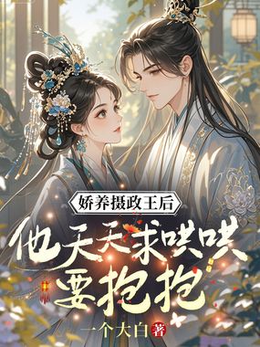 娇养摄政王后，他天天求哄哄要抱抱在线阅读