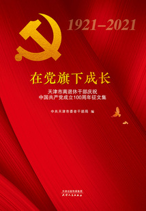 在黨旗下成長：天津市離退休干部慶祝中國共產黨成立100周年征文集