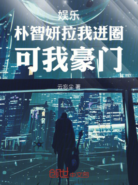 娱乐:朴智妍拉我进圈,可我豪门在线阅读