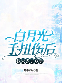 白月光手扭傷后，我失去了雙手