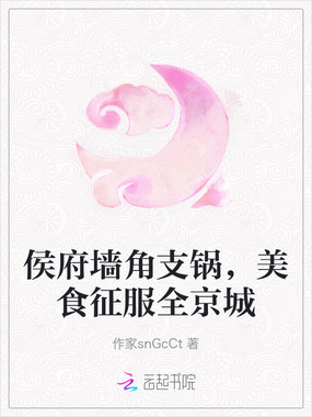 侯府墙角支锅,美食征服全京城在线阅读