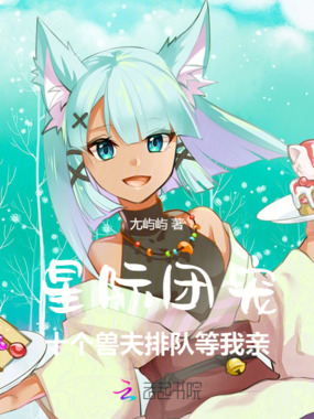星际团宠:十个兽夫排队等我亲在线阅读