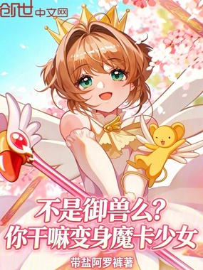 不是御兽么?你干嘛变身魔卡少女在线阅读
