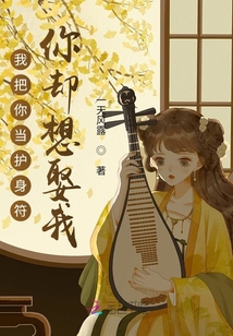 我把你當(dāng)護(hù)身符,，你卻想娶我