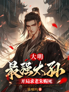 大明：最强太孙，开局求老朱赐死在线阅读