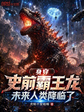 身穿史前霸王龙，未来人类降临了在线阅读