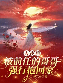 入夜后,,被前任的哥哥強(qiáng)行抱回家