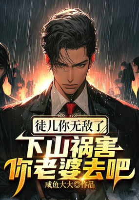 徒儿你无敌了，下山祸害你老婆去吧在线阅读