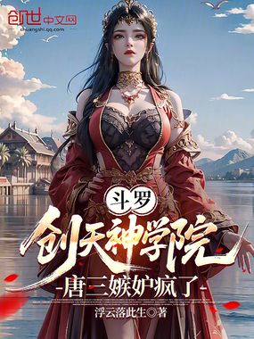 斗罗：创天神学院，唐三嫉妒疯了在线阅读