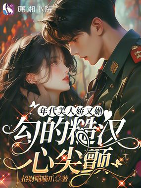 年代美人娇又媚,勾的糙汉心尖颤在线阅读