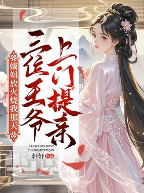 嫡姐放火烧我那天，三位王爷上门提亲在线阅读
