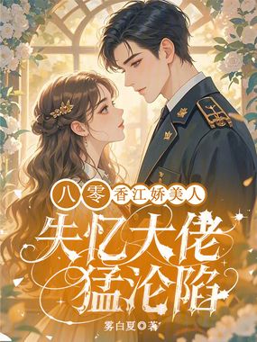 八零香江娇美人，失忆大佬猛沦陷在线阅读