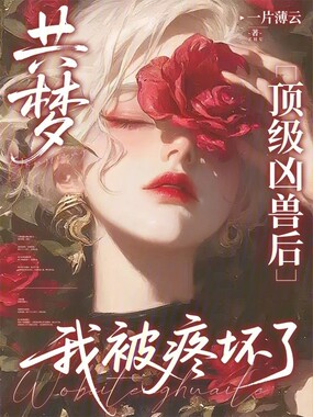 共梦顶级凶兽后，我被疼坏了在线阅读