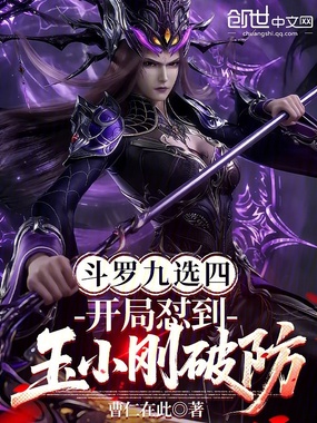 斗罗九选四，开局怼到玉小刚破防在线阅读