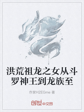 洪荒祖龙之女从斗罗神王到龙族至在线阅读