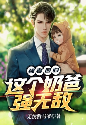 强者回归：这个奶爸强无敌在线阅读