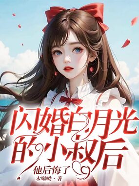 闪婚白月光的小叔后，他后悔了在线阅读
