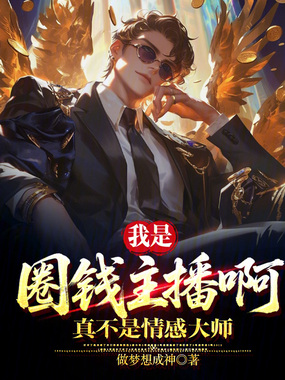 我是圈钱主播啊,真不是情感大师在线阅读
