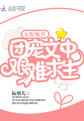 女配她在团宠文中艰难求生在线阅读