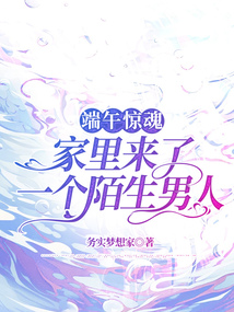 端午驚魂，家里來了一個陌生男人