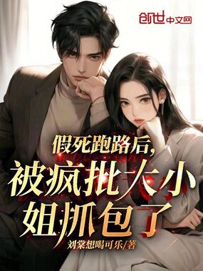 假死跑路后,被疯批大小姐抓包了在线阅读