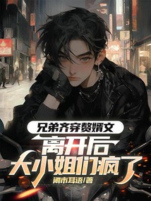 兄弟齊穿贅婿文,離開后大小姐們瘋了