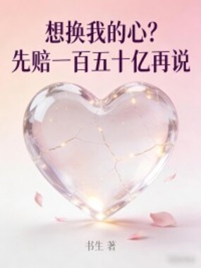 想换我的心？先赔一百五十亿再说在线阅读