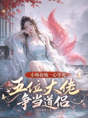 小师叔她一心等死,五位大佬争当道侣在线阅读