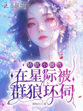 娇软小雌性在星际被群狼环伺在线阅读