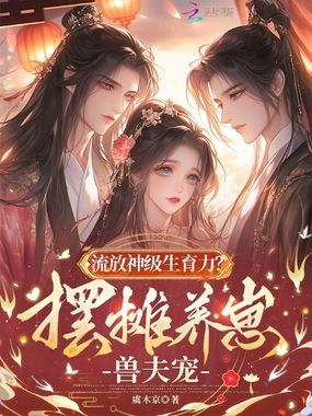 流放神级生育力？摆摊养崽兽夫宠在线阅读