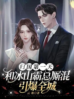 归国第一天，和冰山霸总厮混引爆全城！最新章节全文无弹窗在线阅读-QQ阅读中文历史网