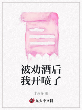 被劝酒后我开喷了在线阅读