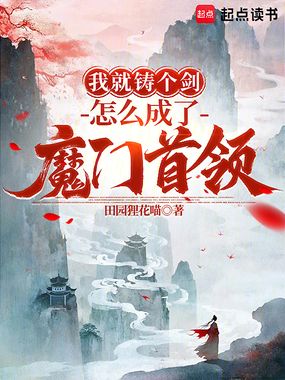 我就铸个剑，怎么成了魔门首领？在线阅读
