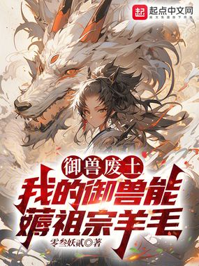 御兽废土:我的御兽能薅祖宗羊毛最新章节全文无弹窗在线阅读-QQ阅读女生中文现言网