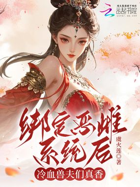 绑定恶雌系统后，冷血兽夫们真香在线阅读