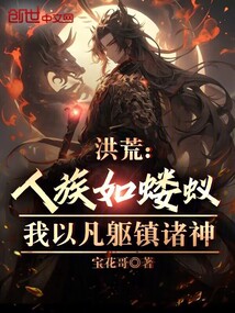 洪荒人族如蝼蚁?我以凡躯镇诸神