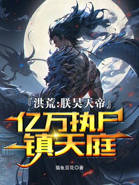 洪荒：朕昊天帝，亿万执尸镇天庭在线阅读