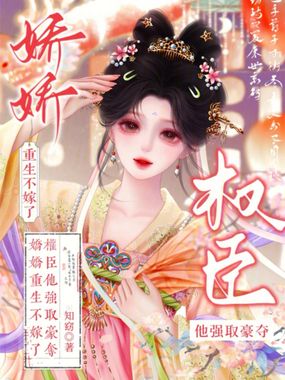 娇娇重生不嫁了,权臣他强取豪夺在线阅读