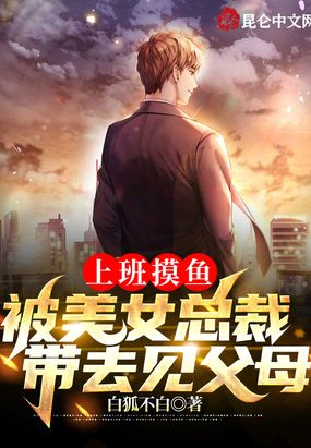 上班摸鱼，被美女总裁带去见父母在线阅读