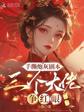 手撕炮灰剧本，三个大佬争红眼在线阅读