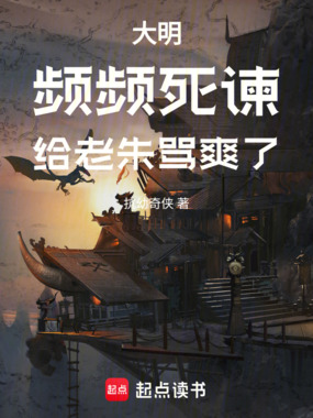 大明:频频死谏,给老朱骂爽了在线阅读