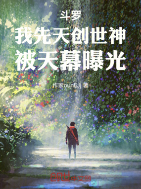 斗罗：我先天创世神，被天幕曝光在线阅读