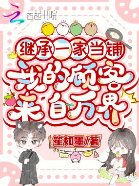继承一家当铺,我的顾客来自万界在线阅读