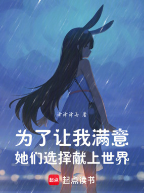 为了让我满意,她们选择献上世界在线阅读